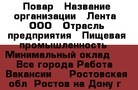 Повар › Название организации ­ Лента, ООО › Отрасль предприятия ­ Пищевая промышленность › Минимальный оклад ­ 1 - Все города Работа » Вакансии   . Ростовская обл.,Ростов-на-Дону г.